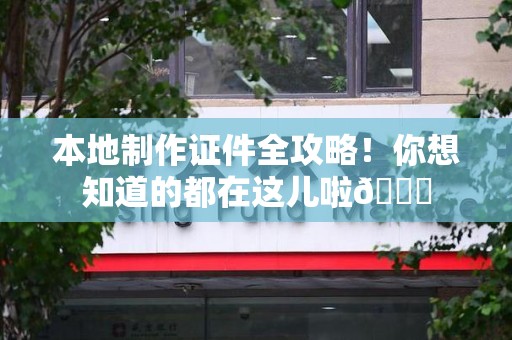 秀屿本地制作证件全攻略!你想知道的都在这儿啦😎 秀屿本地制作证件全攻略!你想知道的都在这儿啦😎
